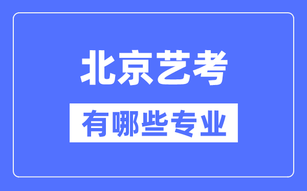 北京藝考有哪些專業(yè),北京藝術(shù)統(tǒng)考選什么專業(yè)？