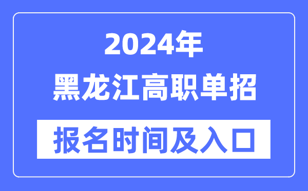 2024年黑龍江高職單招報(bào)名時(shí)間(附報(bào)名入口)
