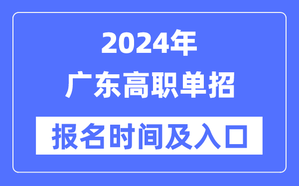 2024年廣東高職單招報(bào)名時(shí)間（附報(bào)名入口）
