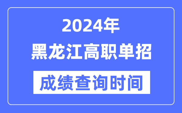 2024年黑龍江單招成績(jī)什么時(shí)候出,黑龍江高職單招分?jǐn)?shù)查詢(xún)時(shí)間