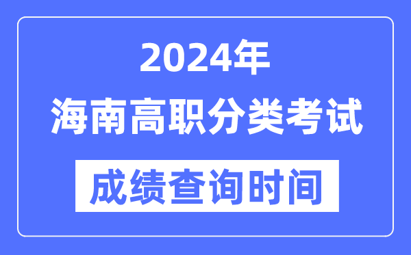 2024年海南高職分類考試成績什么時候出,海南高職分類考試分?jǐn)?shù)查詢時間