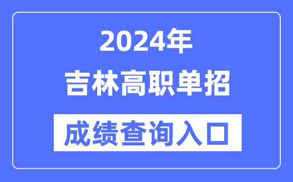 2024年吉林單招成績查詢?nèi)肟诰W(wǎng)址(http://www.jleea.edu.cn/)