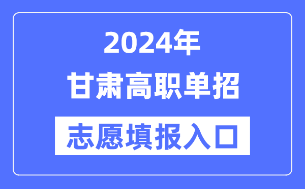 2024年甘肅高職單招志愿填報入口（https://www.ganseea.cn/）