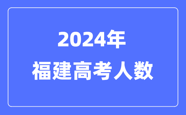 2024年福建高考人數(shù)多少（歷年福建高考人數(shù)統(tǒng)計(jì)）