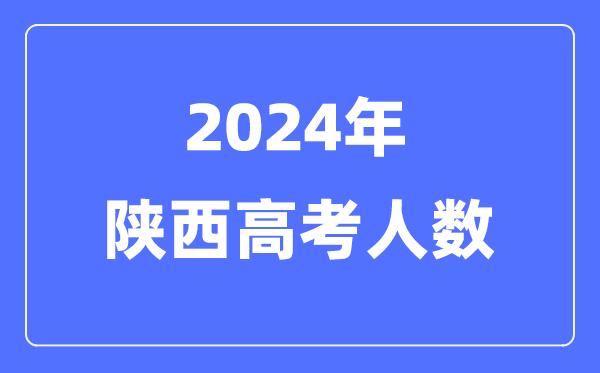 2024年陜西高考人數(shù)多少（歷年陜西高考人數(shù)統(tǒng)計(jì)）