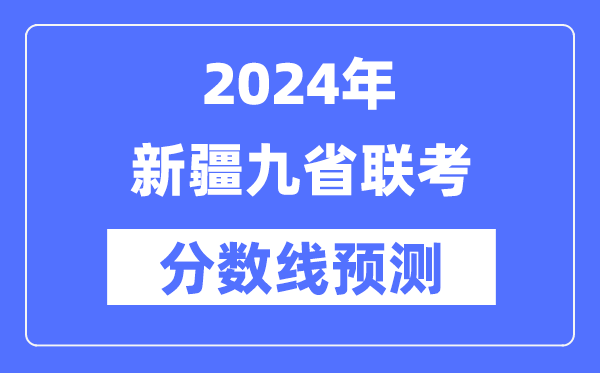 2024年新疆九省聯(lián)考分數(shù)線預(yù)測,9省聯(lián)考預(yù)估分數(shù)線是多少?