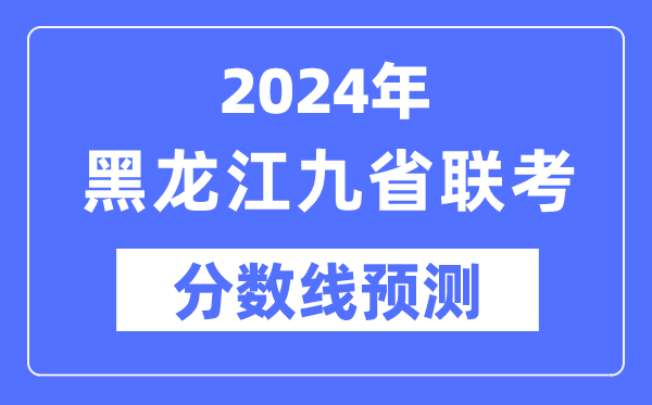 2024年黑龍江九省聯(lián)考分?jǐn)?shù)線預(yù)測,預(yù)估分?jǐn)?shù)線是多少？