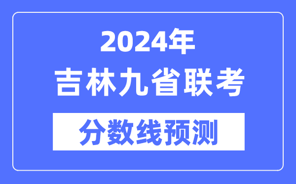2024年吉林九省聯(lián)考分?jǐn)?shù)線預(yù)測(cè),預(yù)估分?jǐn)?shù)線是多少？