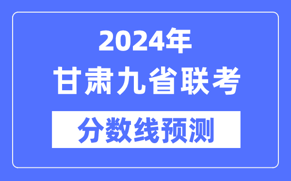 2024年甘肅九省聯(lián)考分?jǐn)?shù)線預(yù)測(cè),預(yù)估分?jǐn)?shù)線是多少？