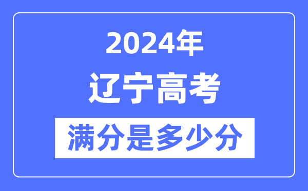 2024年遼寧高考滿分多少分,遼寧各科目高考總分是多少？