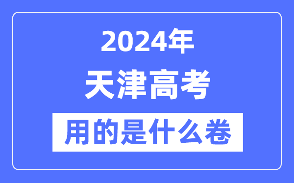 2024年天津高考用的是什么卷,天津高考是全國(guó)卷嗎？