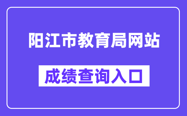 陽(yáng)江市教育局網(wǎng)站成績(jī)查詢?nèi)肟冢╤ttp://www.yangjiang.gov.cn/yjjyj/gkmlpt/index）
