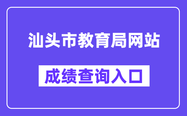 汕頭市教育局網(wǎng)站成績查詢?nèi)肟冢╤ttps://www.shantou.gov.cn/edu/）