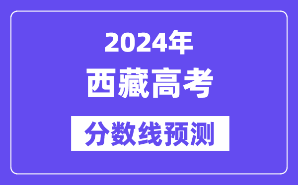 2024西藏高考分?jǐn)?shù)線預(yù)測,各批次分?jǐn)?shù)線預(yù)計(jì)是多少?