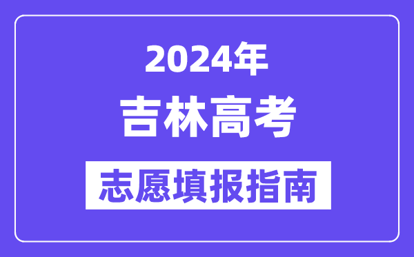 2024吉林高考志愿填報怎么填報,最全高考志愿填報指南