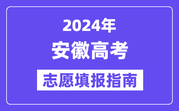 2024安徽高考志愿填報怎么填報,最全高考志愿填報指南