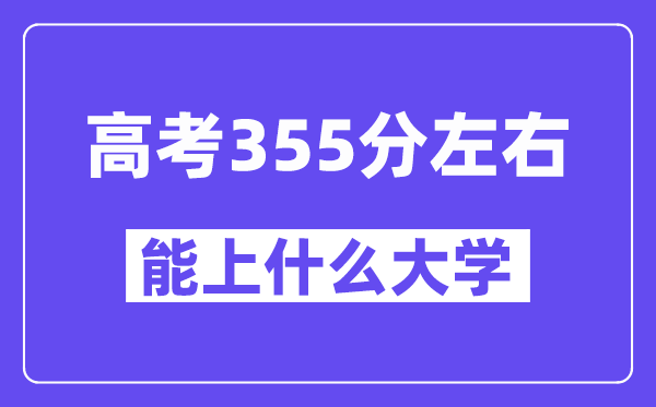 青海高考355分左右能上什么大學(xué)？附355分大學(xué)名單一覽表