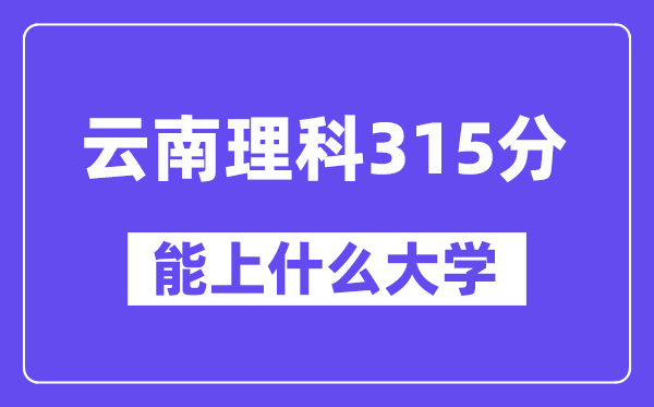 云南理科315分左右能上什么大學(xué)？