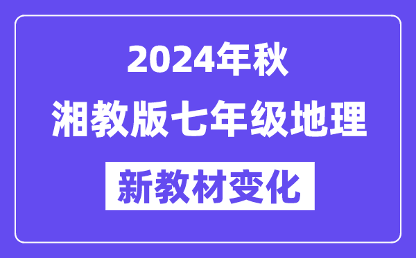 2024年秋湘教版七年級地理新教材有哪些改動變化(附新課本目錄)