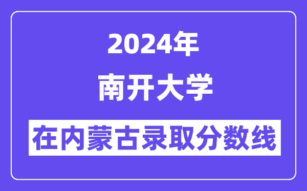 南開大學(xué)2024年在內(nèi)蒙古錄取分?jǐn)?shù)線一覽表（2025年參考）