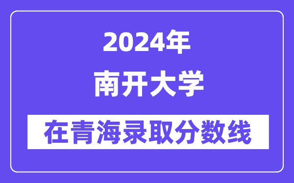 南開大學(xué)2024年在青海錄取分?jǐn)?shù)線一覽表(2025年參考)