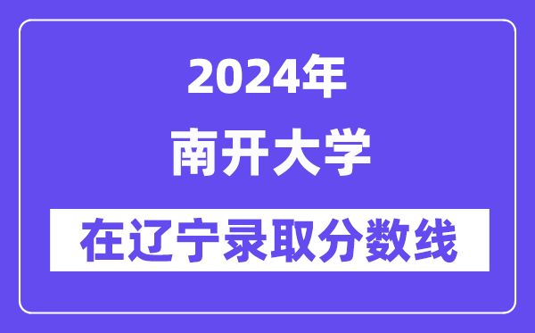 南開大學2024年在遼寧錄取分數(shù)線一覽表(2025年參考)