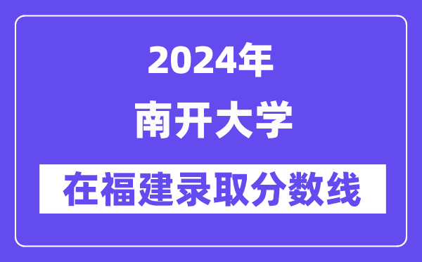 南開大學(xué)2024年在福建錄取分?jǐn)?shù)線一覽表（2025年參考）