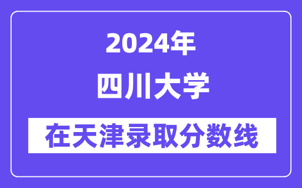 四川大學(xué)2024年在天津錄取分數(shù)線一覽表（2025年參考）