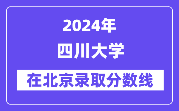 四川大學(xué)2024年在北京錄取分?jǐn)?shù)線一覽表(2025年參考)