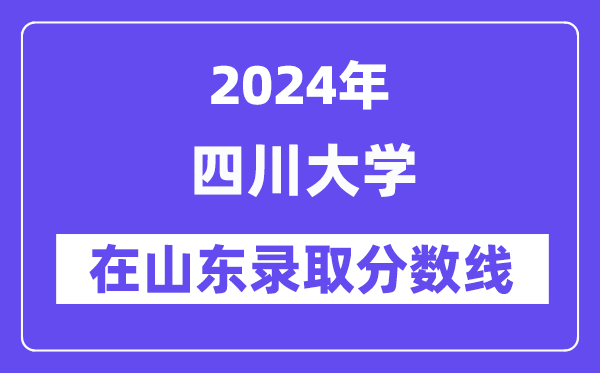 四川大學(xué)2024年在山東錄取分?jǐn)?shù)線一覽表(2025年參考)