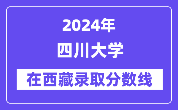 四川大學(xué)2024年在西藏錄取分?jǐn)?shù)線一覽表(2025年參考)