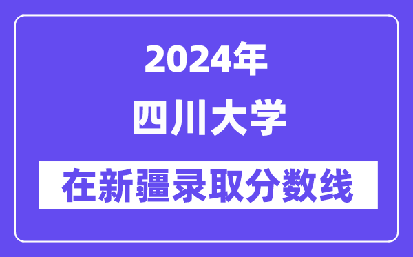 四川大學2024年在新疆錄取分數(shù)線一覽表(2025年參考)