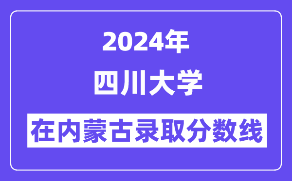 四川大學(xué)2024年在內(nèi)蒙古錄取分?jǐn)?shù)線一覽表(2025年參考)