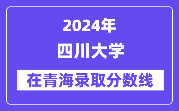 四川大學2024年在青海錄取分數(shù)線一覽表（2025年參考）