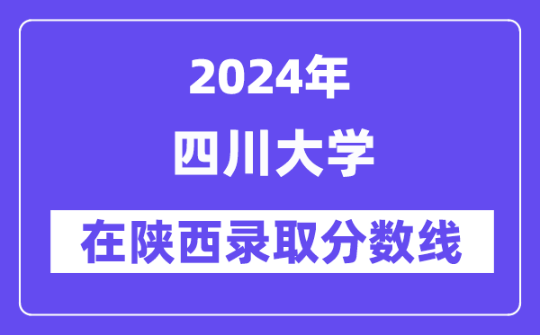 四川大學(xué)2024年在陜西錄取分?jǐn)?shù)線一覽表（2025年參考）