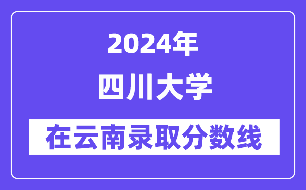 四川大學(xué)2024年在云南錄取分?jǐn)?shù)線一覽表(2025年參考)