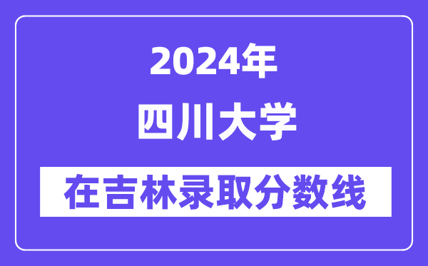 四川大學(xué)2024年在吉林錄取分?jǐn)?shù)線一覽表（2025年參考）
