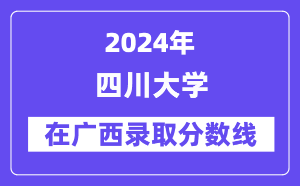 四川大學(xué)2024年在廣西錄取分?jǐn)?shù)線一覽表（2025年參考）