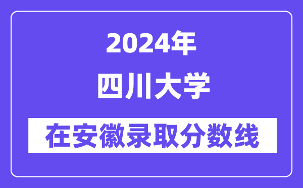 四川大學(xué)2024年在安徽錄取分數(shù)線一覽表（2025年參考）