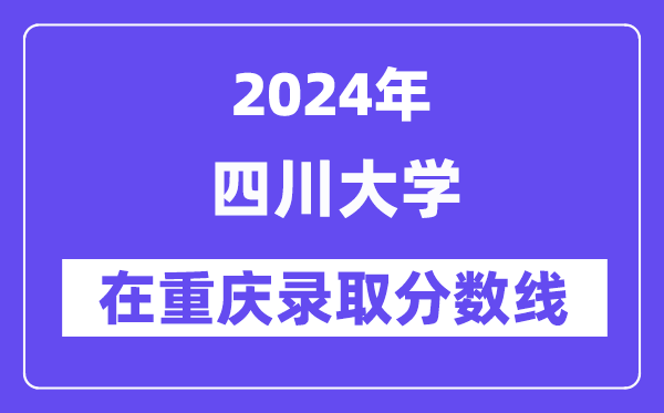 四川大學2024年在重慶錄取分數(shù)線一覽表(2025年參考)
