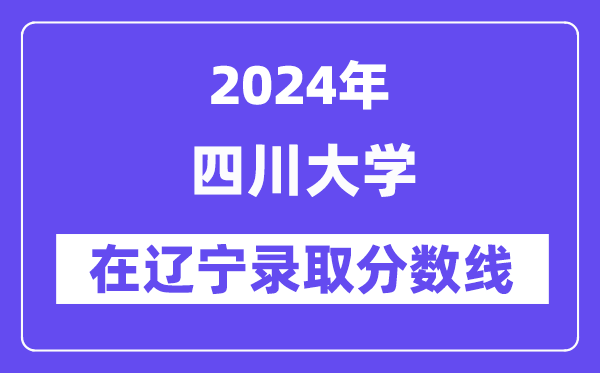 四川大學2024年在遼寧錄取分數(shù)線一覽表（2025年參考）
