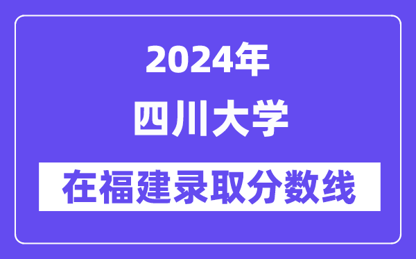 四川大學2024年在福建錄取分數(shù)線一覽表（2025年參考）