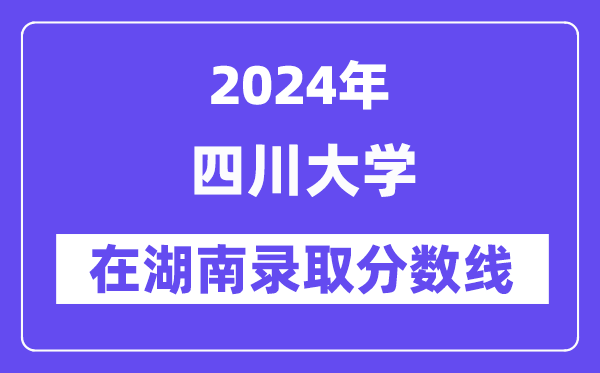 四川大學(xué)2024年在湖南錄取分?jǐn)?shù)線一覽表(2025年參考)
