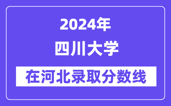四川大學(xué)2024年在河北錄取分數(shù)線一覽表(2025年參考)