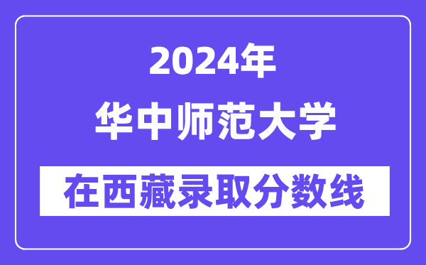華中師范大學2024年在西藏錄取分數(shù)線一覽表（2025年參考）
