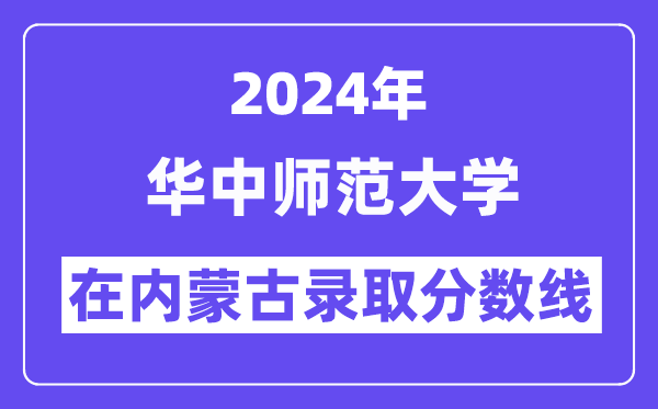 華中師范大學(xué)2024年在內(nèi)蒙古錄取分?jǐn)?shù)線一覽表(2025年參考)