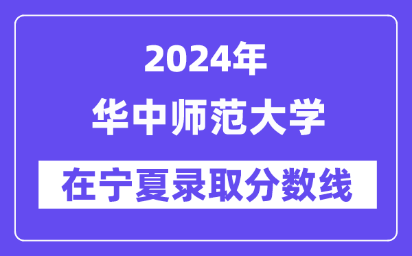 華中師范大學(xué)2024年在寧夏錄取分?jǐn)?shù)線一覽表（2025年參考）
