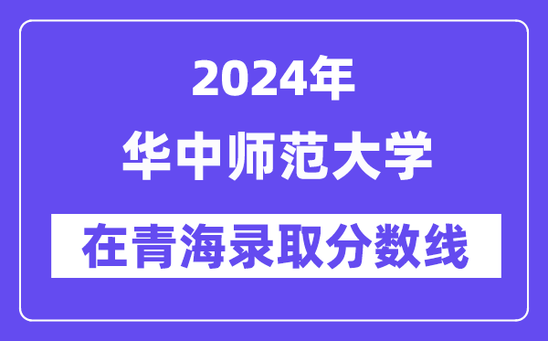 華中師范大學(xué)2024年在青海錄取分?jǐn)?shù)線一覽表(2025年參考)