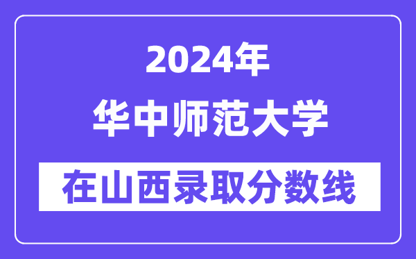 華中師范大學(xué)2024年在山西錄取分?jǐn)?shù)線一覽表（2025年參考）