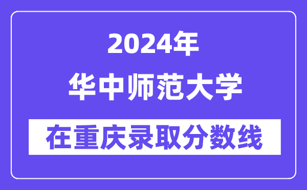 華中師范大學(xué)2024年在重慶錄取分?jǐn)?shù)線一覽表（2025年參考）